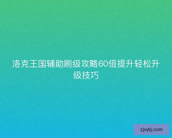 洛克王国辅助刷级攻略60倍提升轻松升级技巧