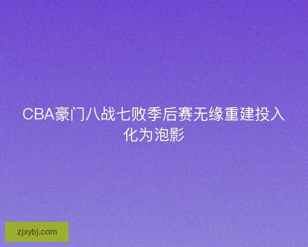 CBA豪门八战七败季后赛无缘重建投入化为泡影