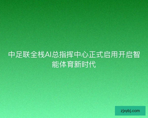中足联全栈AI总指挥中心正式启用开启智能体育新时代