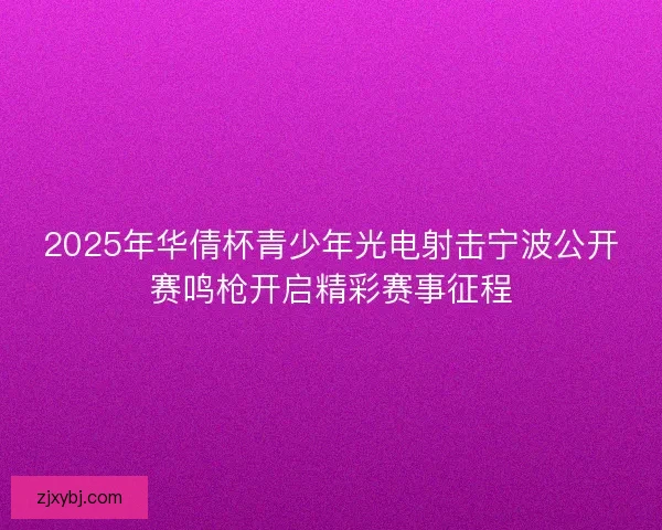 2025年华倩杯青少年光电射击宁波公开赛鸣枪开启精彩赛事征程
