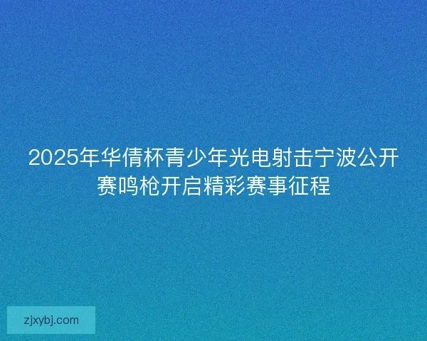 2025年华倩杯青少年光电射击宁波公开赛鸣枪开启精彩赛事征程