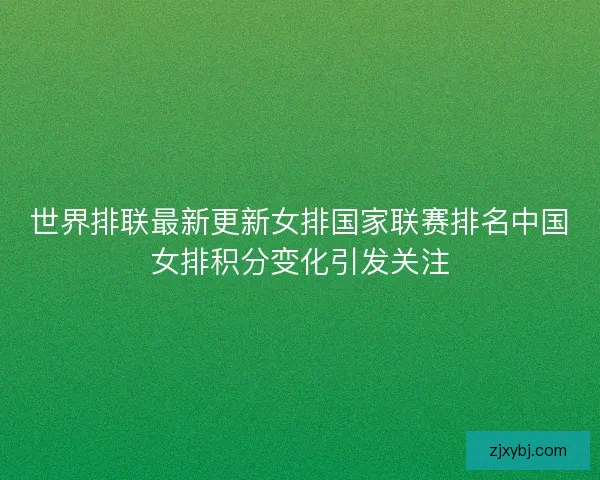 世界排联最新更新女排国家联赛排名中国女排积分变化引发关注