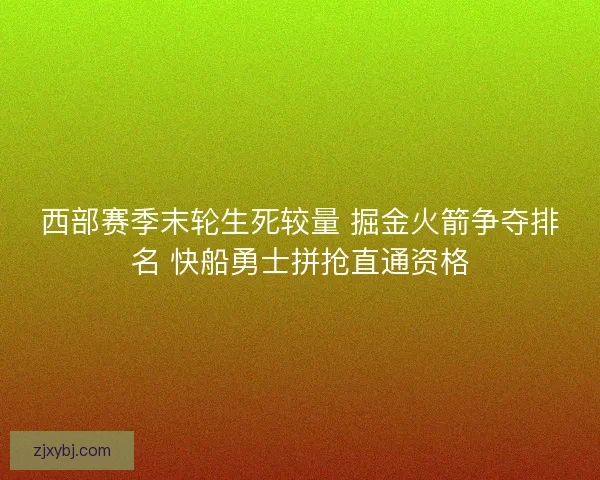 西部赛季末轮生死较量 掘金火箭争夺排名 快船勇士拼抢直通资格