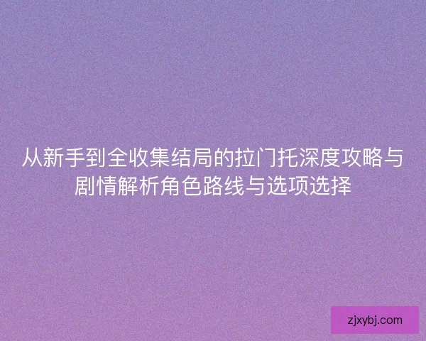 从新手到全收集结局的拉门托深度攻略与剧情解析角色路线与选项选择