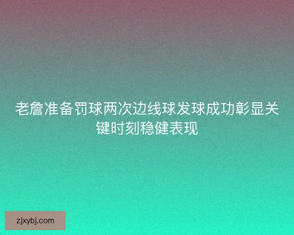 老詹准备罚球两次边线球发球成功彰显关键时刻稳健表现